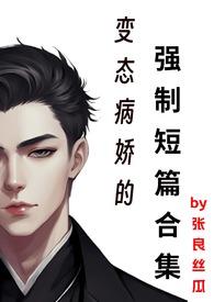 变态病娇的强制短篇合集全文
