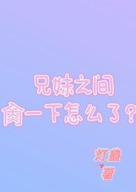 兄妹之间一下怎么了作者灯盏