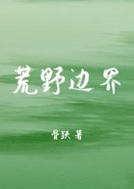 荒野边界骨科1v1全文免费阅读